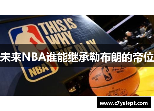 未来NBA谁能继承勒布朗的帝位