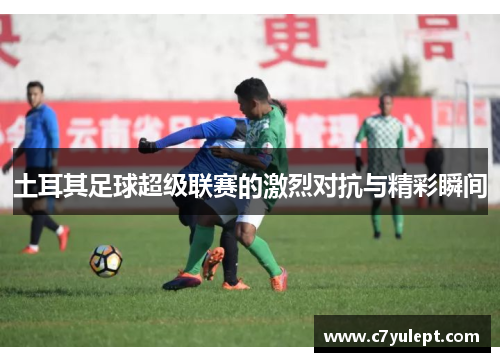 土耳其足球超级联赛的激烈对抗与精彩瞬间