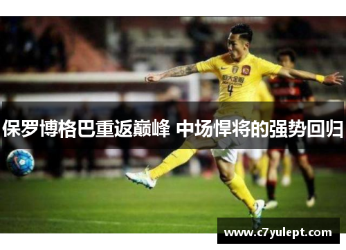 保罗博格巴重返巅峰 中场悍将的强势回归